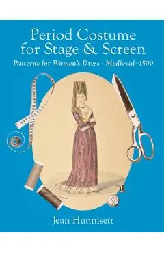 Period Costume for Stage & Screen: Patterns for Women's Dress, Medieval - 1500 - Jean Hunnisett