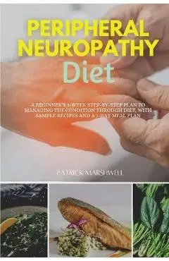 Peripheral Neuropathy Diet: A Beginner's 3-Week Step-by-Step Plan to Managing the Condition Through Diet, With Sample Recipes and a 7-Day Meal Pla - Patrick Marshwell