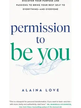 Permission to Be You. Discover Your Purpose and Passions to Bring Your Best Self to Everything—and Everyone, Paperback/Alaina Love
