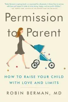 Permission to Parent: How to Raise Your Child with Love and Limits, Paperback/MD Robin Berman
