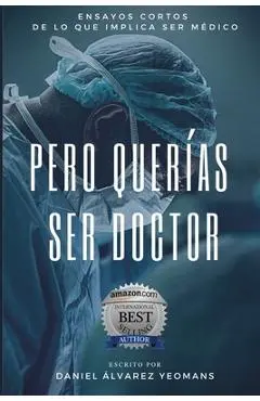 Pero Querías Ser Doctor: Ensayos cortos de lo que implica ser médico - Daniel Álvarez Yeomans