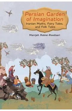 Persian Garden of Imagination: Iranian Myths, Fairy Tales, and Folk Tales - Manijeh Rabiei-roodsari