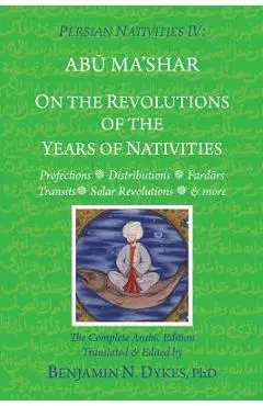 Persian Nativities IV: On the Revolutions of the Years of Nativities - Benjamin N. Dykes