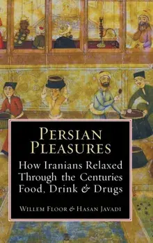 Persian Pleasures: How Iranians Relaxed Through the Centuries with Food, Drink and Drugs, Hardcover/Willem Floor