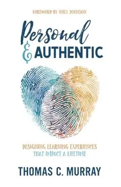 Personal & Authentic: Designing Learning Experiences That Impact a Lifetime - Thomas C. Murray