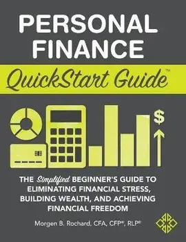 Personal Finance QuickStart Guide: The Simplified Beginner's Guide to Eliminating Financial Stress, Building Wealth, and Achieving Financial Freedom/Morgen Rochard Cfa Cfp Rlp