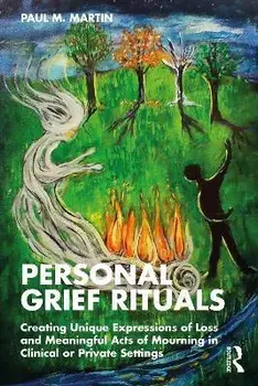 Personal Grief Rituals. Creating Unique Expressions of Loss and Meaningful Acts of Mourning in Clinical or Private Settings, Paperback/Paul Martin