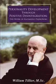 Personality Development Through Positive Disintegration: The Work of Kazimierz Dąbrowski/William Tillier