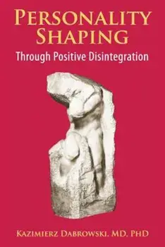 Personality-Shaping Through Positive Disintegration, Paperback/Kazimierz Dabrowski