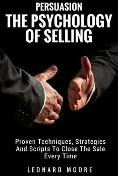 Persuasion: The Psychology of Selling - Proven Techniques, Strategies and Scripts to Close the Sale Every Time, Paperback/Leonard Moore