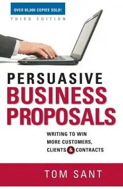 Persuasive Business Proposals: Writing to Win More Customers, Clients, and Contracts - Tom Sant