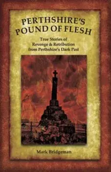 Perthshire's Pound of Flesh. TRUE TALES OF MURDER, REVENGE AND RETRIBUTION FROM PERTHSHIRE’S DARK PAST, Paperback/Mark Bridgeman