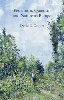 Pessimism, Quietism and Nature as Refuge, Hardback/David E. Cooper