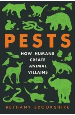Pests: How Humans Create Animal Villains - Bethany Brookshire