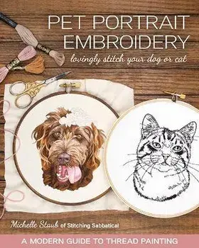 Pet Portrait Embroidery: Lovingly Stitch Your Dog or Cat; A Modern Guide to Thread Painting, Paperback/Michelle Staub