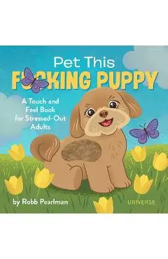 Pet This F*cking Puppy: A Touch-And-Feel Book for Stressed-Out Adults - Robb Pearlman
