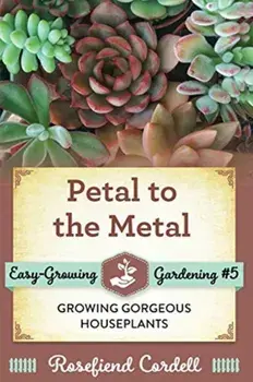 Petal to the Metal: Growing Gorgeous Houseplants, Paperback/Rosefiend Cordell