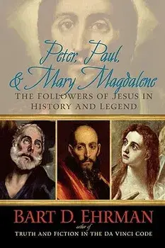 Peter, Paul, and Mary Magdalene: The Followers of Jesus in History and Legend, Paperback/Bart D. Ehrman