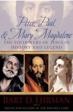 Peter, Paul, and Mary Magdalene: The Followers of Jesus in History and Legend - Bart D. Ehrman