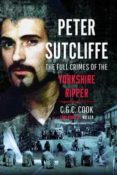 Peter Sutcliffe. The Full Crimes of The Yorkshire Ripper, Paperback/Chris Cook