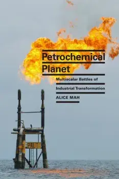 Petrochemical Planet. Multiscalar Battles of Industrial Transformation, Paperback/Alice Mah