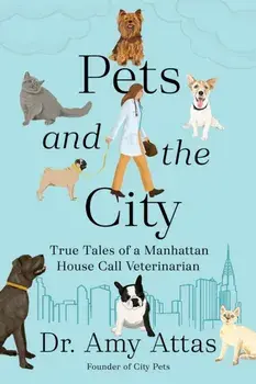 Pets and the City. True Tales of a Manhattan House Call Veterinarian, Hardback/Amy Attas