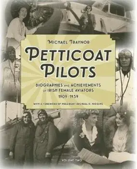 Petticoat Pilots. Biographies and Achievements of Irish Female Aviators, 1909-1939, Hardback/Michael Traynor