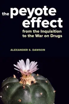 Peyote Effect. From the Inquisition to the War on Drugs, Hardback/Alexander S. Dawson