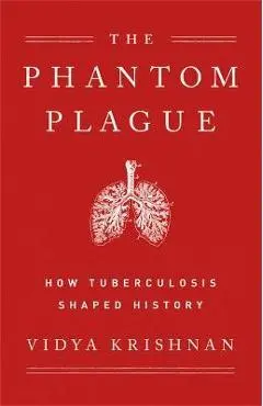 Phantom Plague: How Tuberculosis Shaped History - Vidya Krishnan
