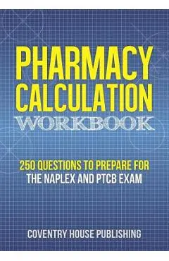 Pharmacy Calculation Workbook: 250 Questions to Prepare for the NAPLEX and PTCB Exam - Coventry House Publishing