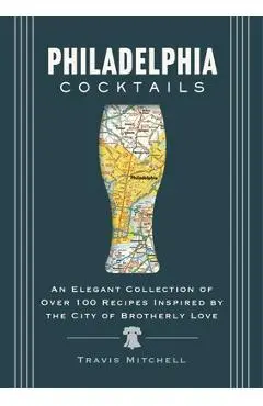 Philadelphia Cocktails: An Elegant Collection of Over 100 Recipes Inspired by Philly - Cider Mill Press