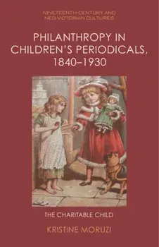 Philanthropy in Children's Periodicals, 1840 1930. The Charitable Child, Hardback/Kristine Moruzi