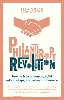 Philanthropy Revolution. How to Inspire Donors, Build Relationships and Make a Difference, Paperback/Larissa Kostoff