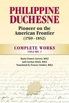 Philippine Duchesne, Pioneer on the American Frontier (1769-1852) Volume 1: Complete Works, Paperback/Rscj Marie-France Carreel