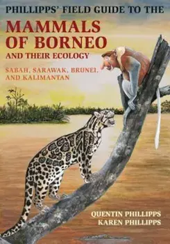 Phillipps' Field Guide to the Mammals of Borneo and Their Ecology: Sabah, Sarawak, Brunei, and Kalimantan, Paperback/Quentin Phillipps
