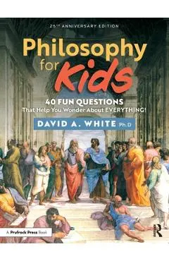 Philosophy for Kids: 40 Fun Questions That Help You Wonder about Everything! - David White