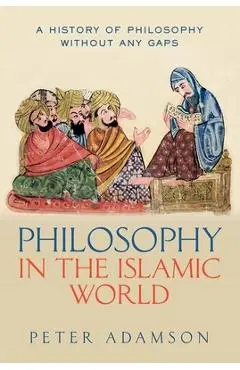 Philosophy in the Islamic World: A History of Philosophy Without Any Gaps, Volume 3 - Peter Adamson