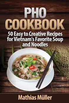 PHO Cookbook: 50 Easy to Creative Recipes for Vietnam's Favorite Soup and Noodles, Paperback/Mathias Muller