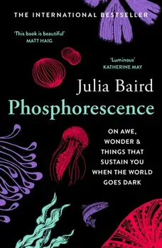 Phosphorescence. On Awe, Wonder & Things That Sustain You When the World Goes Dark, Paperback/Julia Baird