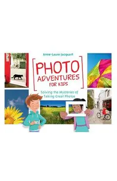 Photo Adventures for Kids: Solving the Mysteries of Taking Great Photos - Anne-laure Jacquart