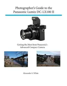 Photographer's Guide to the Panasonic Lumix DC-Lx100 II: Getting the Most from Panasonic's Advanced Compact Camera, Paperback/Alexander S. White