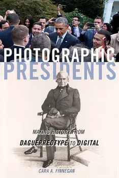 Photographic Presidents. Making History from Daguerreotype to Digital, Paperback/Cara A. Finnegan