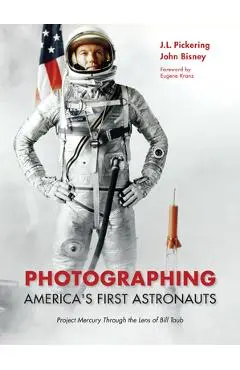Photographing America's First Astronauts: Project Mercury Through the Lens of Bill Taub - J. L. Pickering