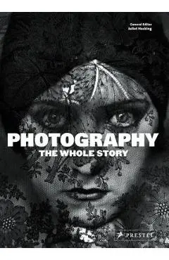 Photography: The Whole Story - Juliet Hacking