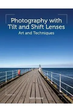 Photography with Tilt and Shift Lenses: Art and Techniques - Keith Cooper