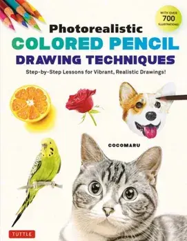 Photorealistic Colored Pencil Drawing Techniques. Step-by-Step Lessons for Vibrant, Realistic Drawings! (With Over 700 illustrations), Paperback/Cocomaru