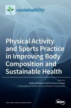 Physical Activity and Sports Practice in Improving Body Composition and Sustainable Health, Hardcover/Badicu Georgian