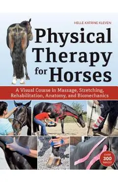 Physical Therapy for Horses: A Visual Course in Massage, Stretching, Rehabilitation, Anatomy, and Biomechanics - Helle Katrine Kleven