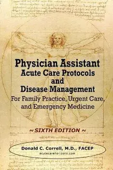 Physician Assistant Acute Care Protocols and Disease Management - SIXTH EDITION: For Family Practice, Urgent Care, and Emergency Medicine, Paperback/Donald Correll