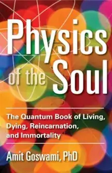 Physics of the Soul: The Quantum Book of Living, Dying, Reincarnation, and Immortality, Paperback/Amit Goswami